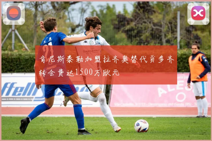 肯尼斯泰勒加盟拉齐奥替代贡多齐转会费达1500万欧元