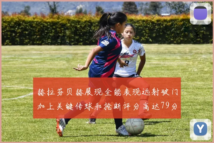 赫拉芬贝赫展现全能表现远射破门加上关键传球和抢断评分高达79分
