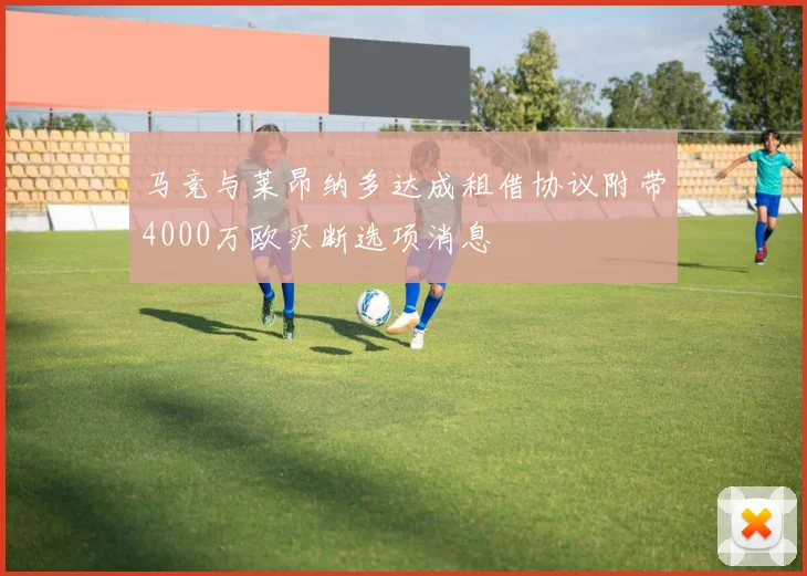 马竞与莱昂纳多达成租借协议附带4000万欧买断选项消息