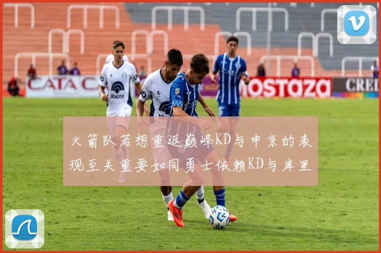 火箭队若想重返巅峰KD与申京的表现至关重要如同勇士依赖KD与库里