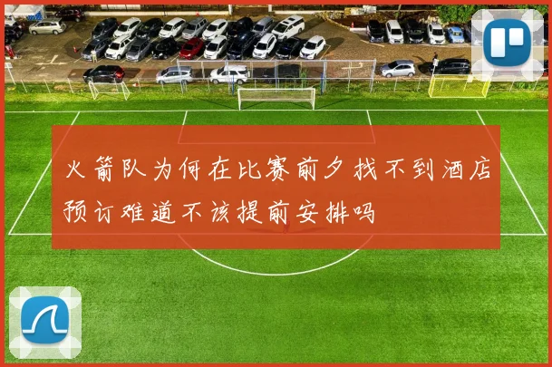 火箭队为何在比赛前夕找不到酒店预订难道不该提前安排吗