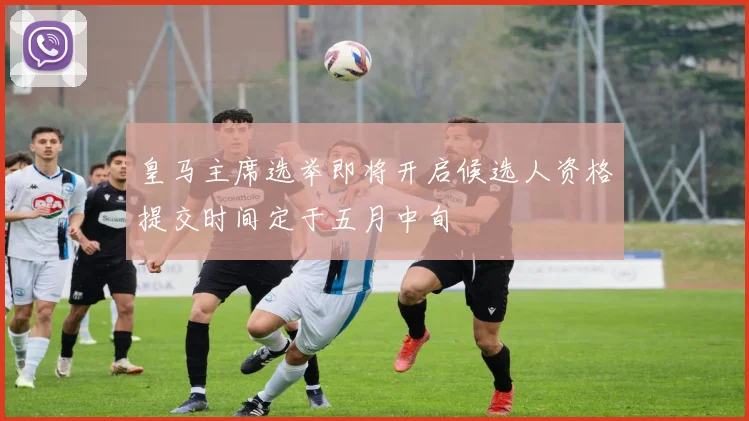 皇马主席选举即将开启候选人资格提交时间定于五月中旬