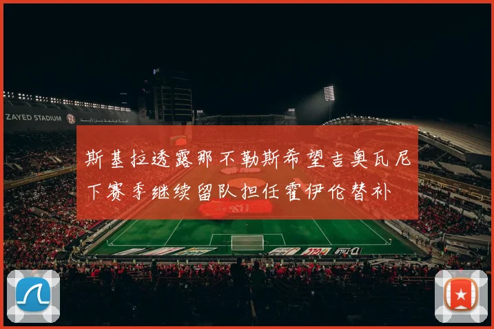 斯基拉透露那不勒斯希望吉奥瓦尼下赛季继续留队担任霍伊伦替补