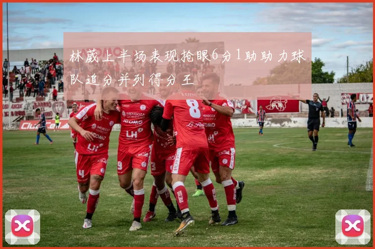林葳上半场表现抢眼6分1助助力球队追分并列得分王