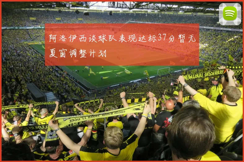 阿洛伊西谈球队表现达标37分暂无夏窗调整计划