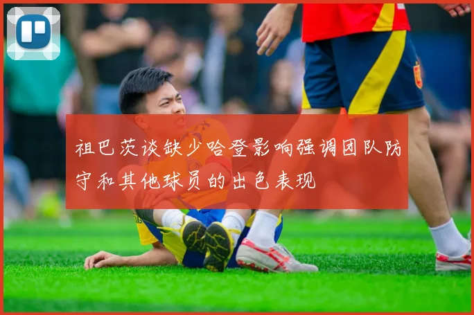 祖巴茨谈缺少哈登影响强调团队防守和其他球员的出色表现